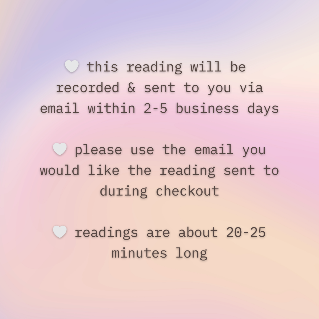 🤍 this reading will be  recorded & sent to you via email within 2-5 business days  🤍 please use the email you would like the reading sent to during checkout  🤍 readings are about 20-25 minutes long